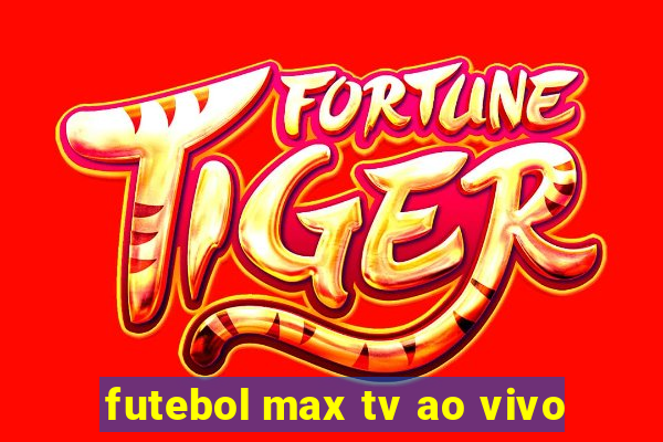 futebol max tv ao vivo